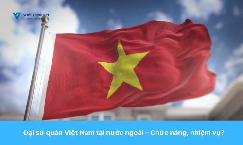 Đại sứ quán Việt Nam tại nước ngoài – Chức năng, nhiệm vụ?
